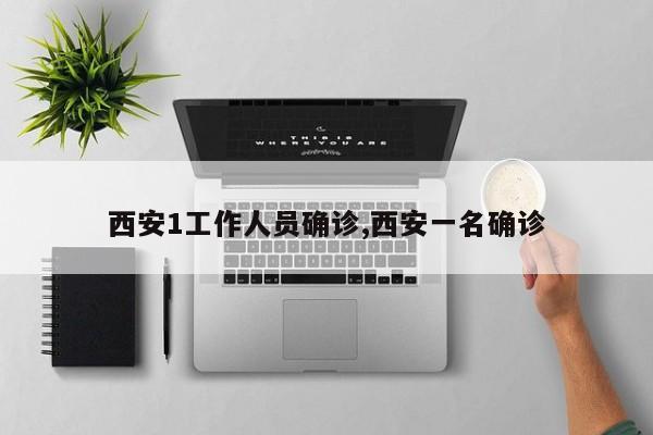 西安1工作人员确诊,西安一名确诊