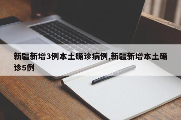 新疆新增3例本土确诊病例,新疆新增本土确诊5例