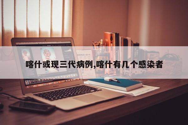 喀什或现三代病例,喀什有几个感染者