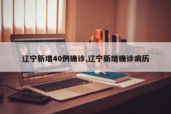 辽宁新增40例确诊,辽宁新增确诊病历